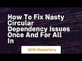 how to fix nasty circular dependency issues once and for all in