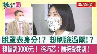 【辣新聞152 重點摘要】脫罩表身分!? 想刷臉過關!? 糗被罰3000元！ 徐巧芯：願接受裁罰！ 2022.05.26(2)