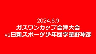 2024.6.9 ガスワンカップ会津大会vs日新スポーツ少年団学童野球部