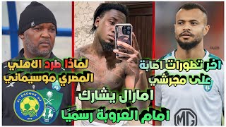 امارال يشارك في مباراة العروبة🔥💚| موعد عوده علي مجرشي💔| لماذا اقال الاهلي المصري موسيماني😌!