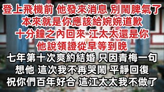 登上飛機前 他發來消息 別鬧脾氣 本來就是你給婉婉道歉 十分鐘之內回來 江太太還是你 他說領證從早等到晚 七年第十次爽約結婚 只因青梅一句想他 這次不再哭鬧 平靜回復 祝你們百年好合 這江太太我不做了