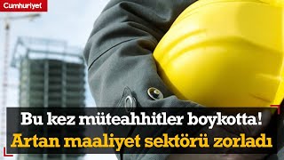 Bu kez müteahhitler boykotta! Artan maliyetler inşaat sektörünü zorladı