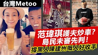 20230630K 台灣Metoo｜范瑋琪護夫炒車？島民未審先判！撐黑人陳建州嘅人好收手