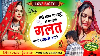 love story//मेरो दिल मजबूरी में फसगो गलत मत लाडली माने!! सिंगर राजेश ईशवाना