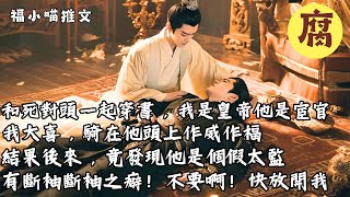 【一口氣看完】和死對頭一起穿書，我是皇帝他是宦官。我大喜，騎在他頭上作威作福。結果後來，竟發現他是個假太監，還有斷袖斷袖之癖！不要啊！快放開我，我是直男啊！#耽美 #小說推薦 #腐文 #純愛