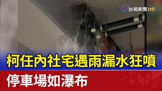 柯任內社宅遇雨漏水狂噴 停車場如瀑布