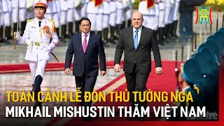 Toàn cảnh lễ đón Thủ tướng Nga Mikhail Mishustin thăm Việt Nam | Tin tức