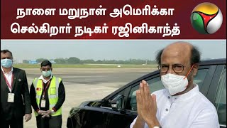 நாளை மறுநாள் அமெரிக்கா செல்கிறார் நடிகர் ரஜினிகாந்த் | Rajini | America