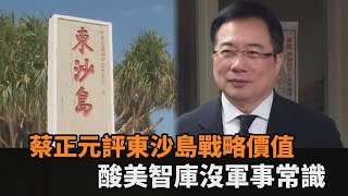 蔡正元指東沙島戰略價值對共軍是雞肋　酸美國智庫報告：沒軍事常識－民視新聞