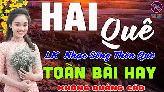 HAI QUÊ❤LK Nhạc Sống Thôn Quê Không Quảng Cáo❤TOÀN BÀI HAY NHẤT Ngọt Lịm Tim Sởn Hết Da Gà