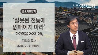 영신교회 금요기도집회 | 잘못된 전통에 얽매이지 마라(마가복음 2:23-28) | 김상호 담임목사