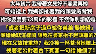 大年初六 我带着女儿好不容易再嫁，可婚礼上 我妈却扯着我的头发威胁我：「找你婆婆要78万6的彩礼 不然你别想再结婚。」「或者把新房子过户给你弟弟 娶媳妇」头婚她就这样闹 #正能量 #家庭 #婚姻