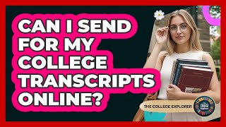 Can I Send For My College Transcripts Online?