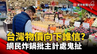 台灣物價向下誰信？網民炸鍋批主計處鬼扯｜#寰宇新聞@globalnewstw