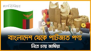 বাংলাদেশ থেকে পাটজাত পণ্য নিতে চায় জাম্বিয়া | Zambia | Desh Rupantor