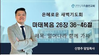 2024_12_13_새벽기도회_일어나라함께가자_마태복음26장36~46절