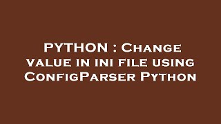 PYTHON : Change value in ini file using ConfigParser Python