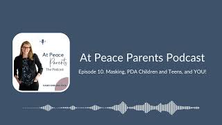 Episode 10. Masking, PDA Children and Teens, and YOU! /Podcast/At Peace Parents