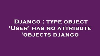 Django : type object 'User' has no attribute 'objects django