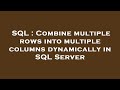 SQL : Combine multiple rows into multiple columns dynamically in SQL Server