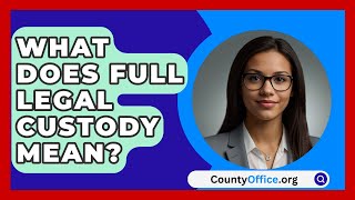 What Does Full Legal Custody Mean? - CountyOffice.org