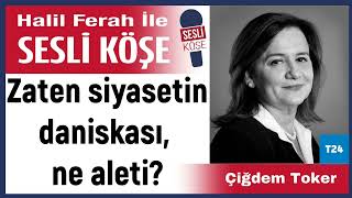 Çiğdem Toker: 'Zaten siyasetin daniskası, ne aleti?' 24/01/25 Halil Ferah ile Sesli Köşe