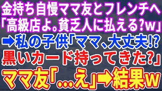 【スカッとする話】金持ち自慢がうざいママ友とフレンチ店に行くとママ友「貧乏人にこんな高級店払えるの？ｗ」私の子供「大丈夫？ママ、黒いカード持ってきた？」ママ友「え？」→事実を知り顔面蒼白で…【修羅場】