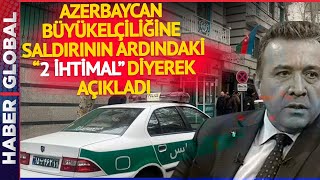 İran'da Azerbaycan Büyükelçiliğine Yapılan Saldırının Ardında "2 İhtimal Var" Diyerek Açıkladı!