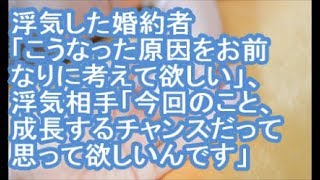 【その神経がわからん】浮気した婚約者「こうなった原因をお前なりに考えて欲しい」、浮気相手「今回のこと、成長するチャンスだって思って欲しいんです」【ママ達の修羅場】