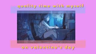 quality time with myself on valentine's day. (lofi beats to sleep/study/be alone with playlist mix)