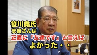 笹川堯氏・・『安倍さんは・・正直に・・』『友達です。』と言えばよかった！