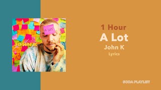 (1 Hour Loop) A Lot - John K (Lyrics)