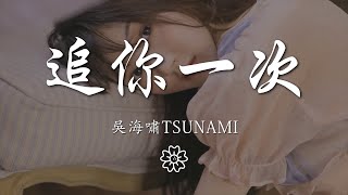 吳海嘯Tsunami - 追你一次『hey 我好像見過你』【動態歌詞Lyrics】