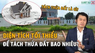 Tách thửa đất là gì? Diện tích tối thiểu để tách thửa là bao nhiêu?