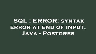 SQL : ERROR: syntax error at end of input, Java - Postgres