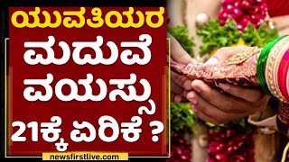 ಯುವತಿಯರ ಮದುವೆ ವಯಸ್ಸು 21 ಏರಿಕೆ? | Minimum Age For Marriage Of Women From 18 To 21 | NewsFirst Kannada