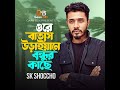 ore batash uraiya ne bondhur kache। sk shoccho ওরে বাতাস উড়াইয়ানে বন্ধুর কাছে