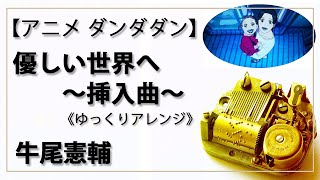 【オルゴール　musicbox】　『優しい世界へ　挿入曲』　牛尾 憲輔　To a Kinder World　DANDADAN　ダンダダン　１曲　ゆっくりバージョン　【高音質 BGM 作業用 睡眠用】