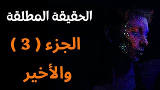 ماهي الحقيقة المطلقة؟ من أنت؟ ( الجزء الثالث والأخير )