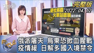 【1200完整版】俄羅斯派屠夫 烏東恐掀血腥戰 疫情緩 日本解多國入境禁令｜吳姝叡｜FOCUS午間新聞 20220412