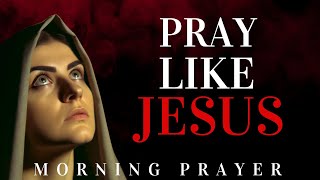 THE PRAYER LIFE OF JESUS (A Blessed and Powerful Morning Prayer To Pray Every Day)