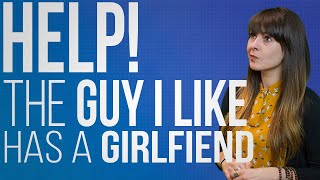 "Help! The Guy I Like Has A Girlfriend!"