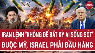 Vấn đề hôm nay: Iran lệnh không để bất kỳ ai sống sót; buộc Mỹ, Israel phải đầu hàng?