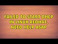 Failed to Start DHCP in Linux Redhat, Need Help ASAP