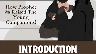 HOW  PROPHET (ﷺ) RAISED THE YOUNG COMPANIONS ?! NQ ISLAMIC PARENTING PROGRAMME || INTRODUCTION