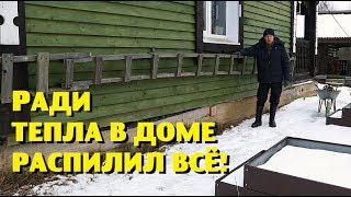 РАДИ БЕСПЛАТНОГО ТЕПЛА В ДОМЕ РАСПИЛИЛ ВСЁ !