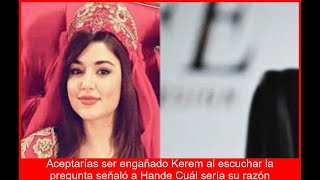 BOMBA Kerem SEÑALA a Hande Su AMOR una FARSA  La RAZÓN OCULTA