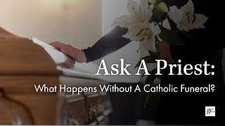 What Happens Without A Catholic Funeral? | Ask A Priest