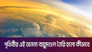 পৃথিবীর এই অনন্য বায়ুমণ্ডল তৈরি হলো কীভাবে ||  Atmosphere