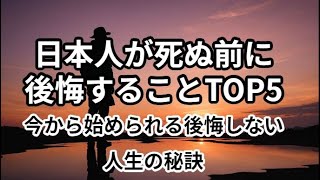 日本人が死ぬ前に後悔することTOP5、 今から始められる後悔しない人生の秘訣